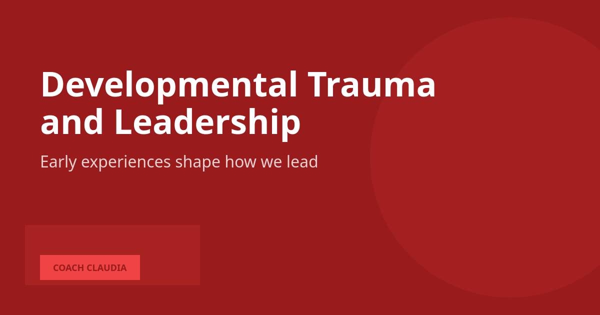 When Childhood Patterns Show Up in the Boardroom: Developmental Trauma in Leaders