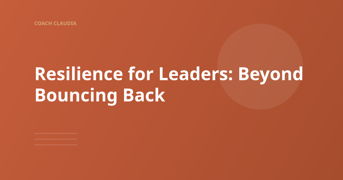 Resilience for Leaders: It's About More Than Bouncing Back