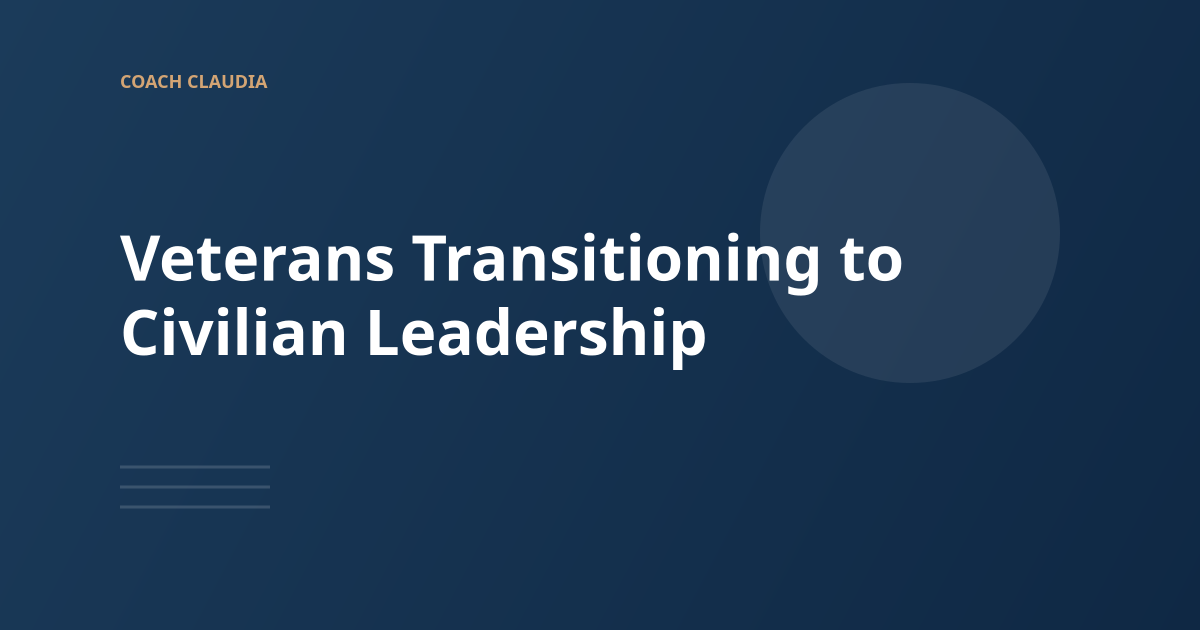 Veterans Transitioning to Civilian Leadership: Honoring Your Service, Embracing Your Next Chapter